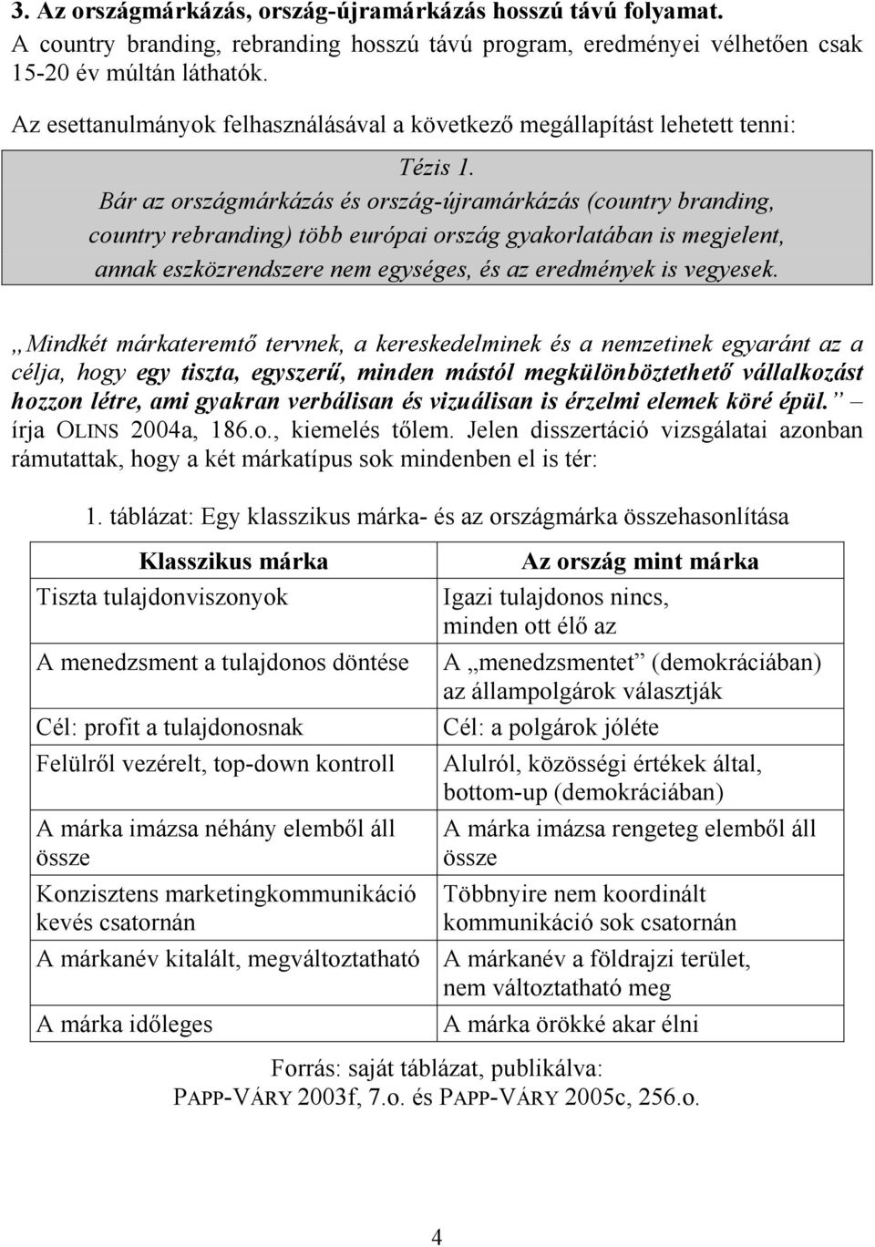 Bár az országmárkázás és ország-újramárkázás (country branding, country rebranding) több európai ország gyakorlatában is megjelent, annak eszközrendszere nem egységes, és az eredmények is vegyesek.