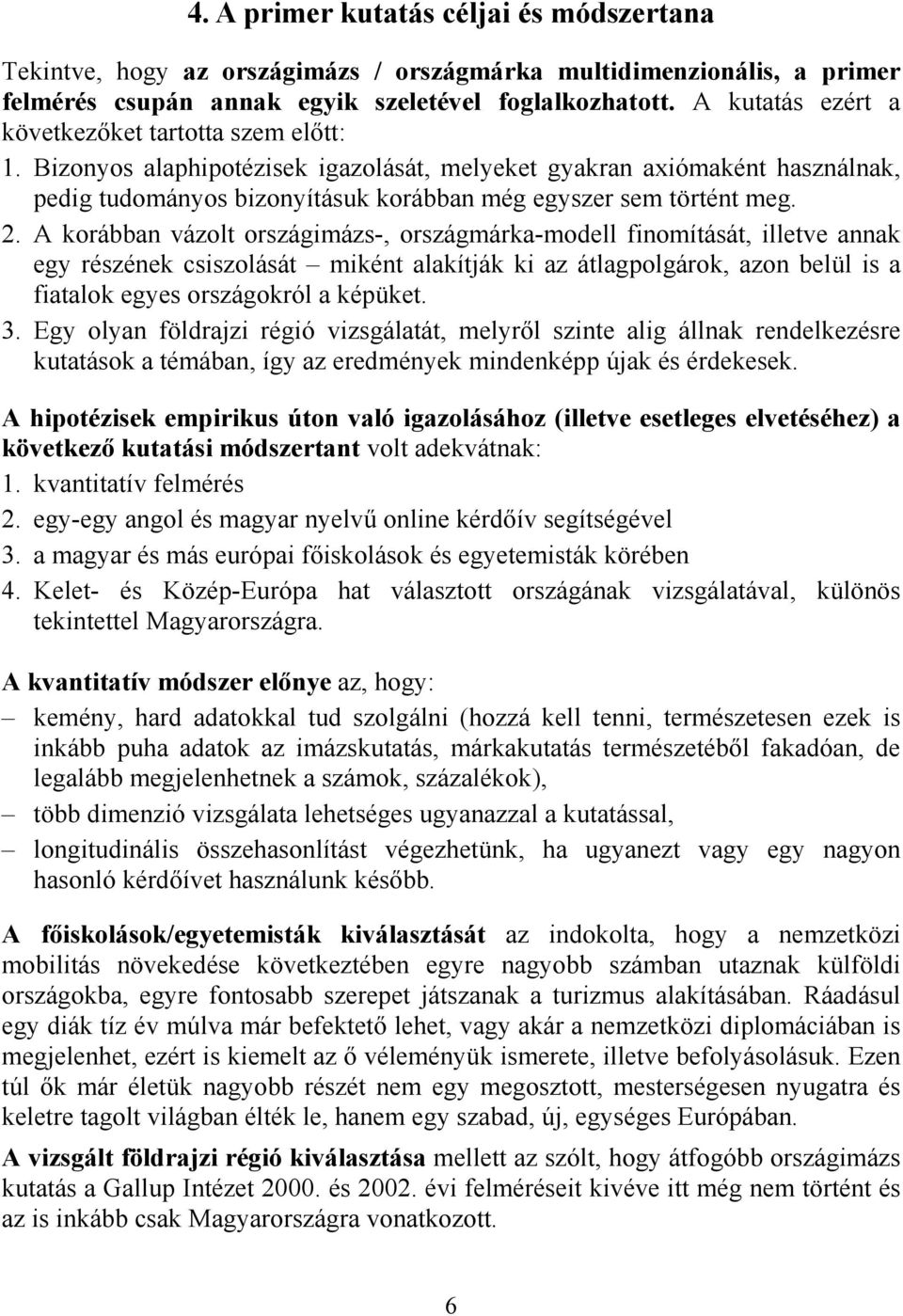 2. A korábban vázolt országimázs-, országmárka-modell finomítását, illetve annak egy részének csiszolását miként alakítják ki az átlagpolgárok, azon belül is a fiatalok egyes országokról a képüket. 3.