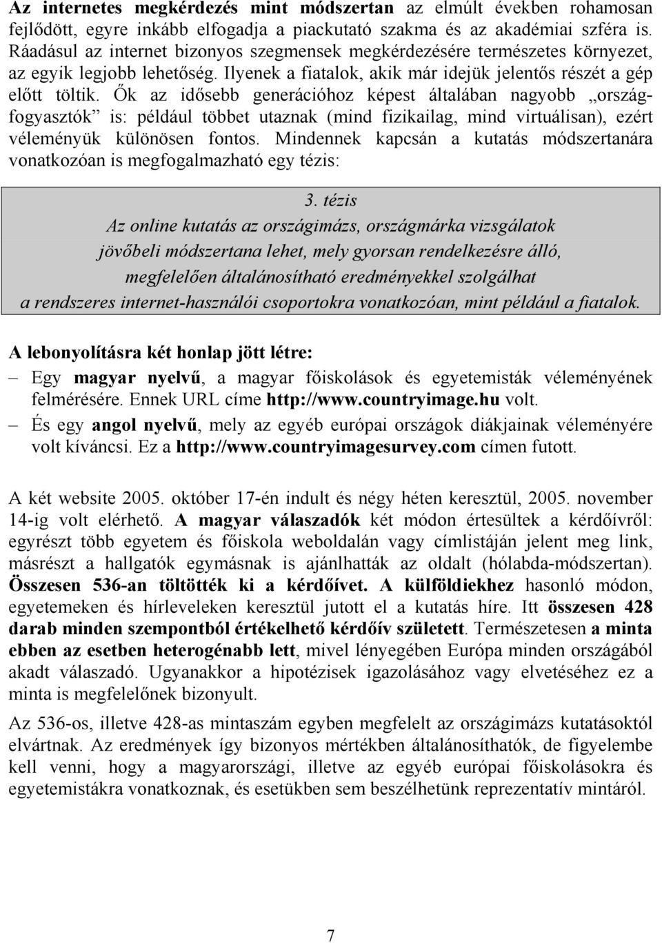 Ők az idősebb generációhoz képest általában nagyobb országfogyasztók is: például többet utaznak (mind fizikailag, mind virtuálisan), ezért véleményük különösen fontos.