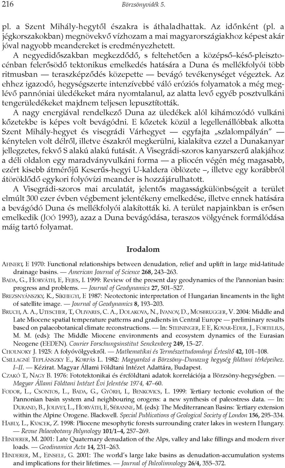 A negyedidõszakban megkezdõdõ, s feltehetõen a középsõ késõ-pleisztocénban felerõsödõ tektonikus emelkedés hatására a Duna és mellékfolyói több ritmusban teraszképzõdés közepette bevágó tevékenységet