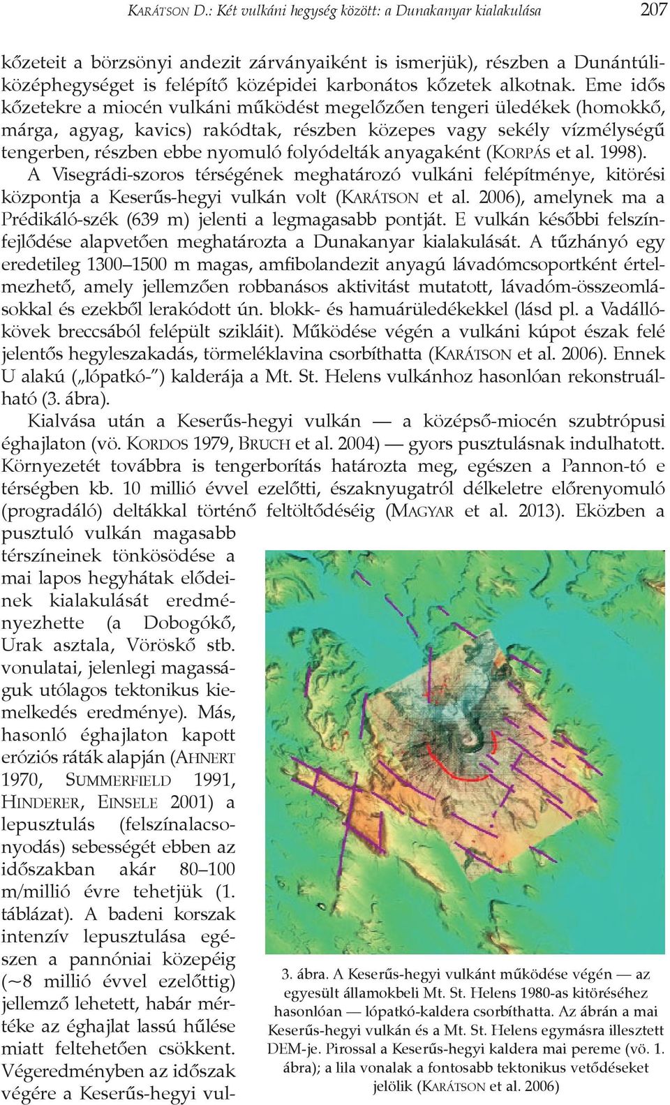 Eme idõs kõzetekre a miocén vulkáni mûködést megelõzõen tengeri üledékek (homokkõ, márga, agyag, kavics) rakódtak, részben közepes vagy sekély vízmélységû tengerben, részben ebbe nyomuló folyódelták