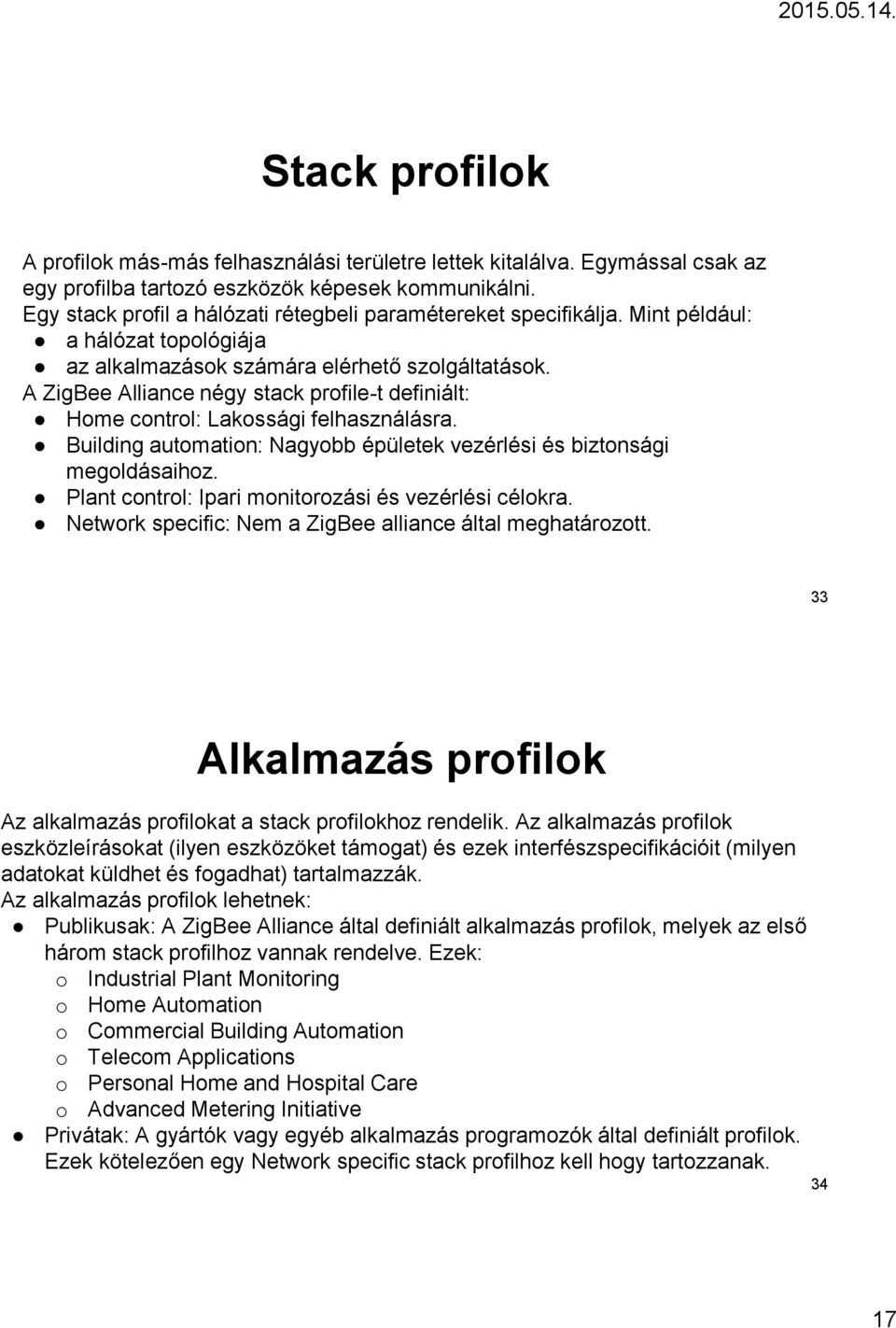 A ZigBee Alliance négy stack profile-t definiált: Home control: Lakossági felhasználásra. Building automation: Nagyobb épületek vezérlési és biztonsági megoldásaihoz.