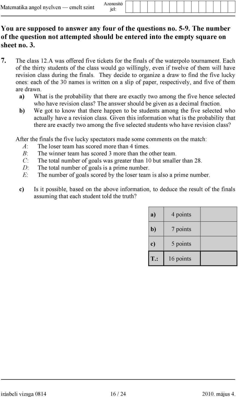 They decide to organize a draw to find the five lucky ones: each of the 30 names is written on a slip of paper, respectively, and five of them are drawn.