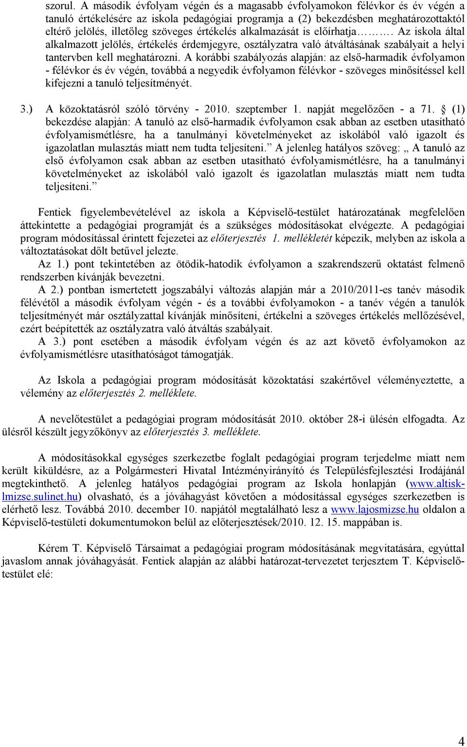 értékelés alkalmazását is előírhatja. Az iskola által alkalmazott jelölés, értékelés érdemjegyre, osztályzatra való átváltásának szabályait a helyi tantervben kell meghatározni.