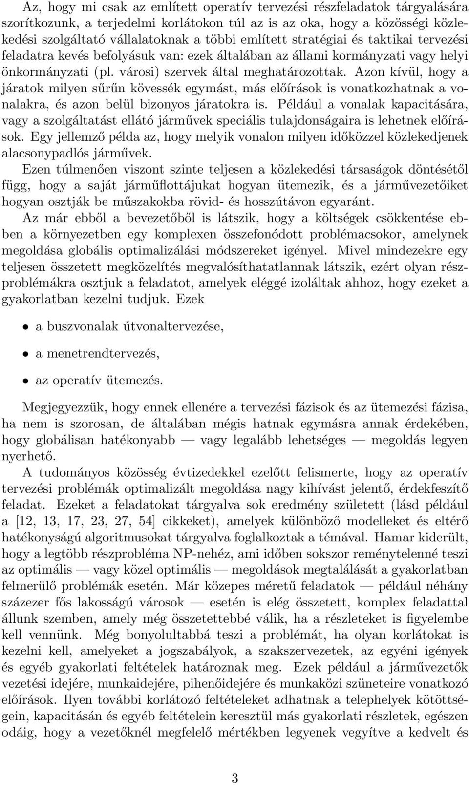 Azon kívül, hogy a járatok milyen sűrűn kövessék egymást, más előírások is vonatkozhatnak a vonalakra, és azon belül bizonyos járatokra is.