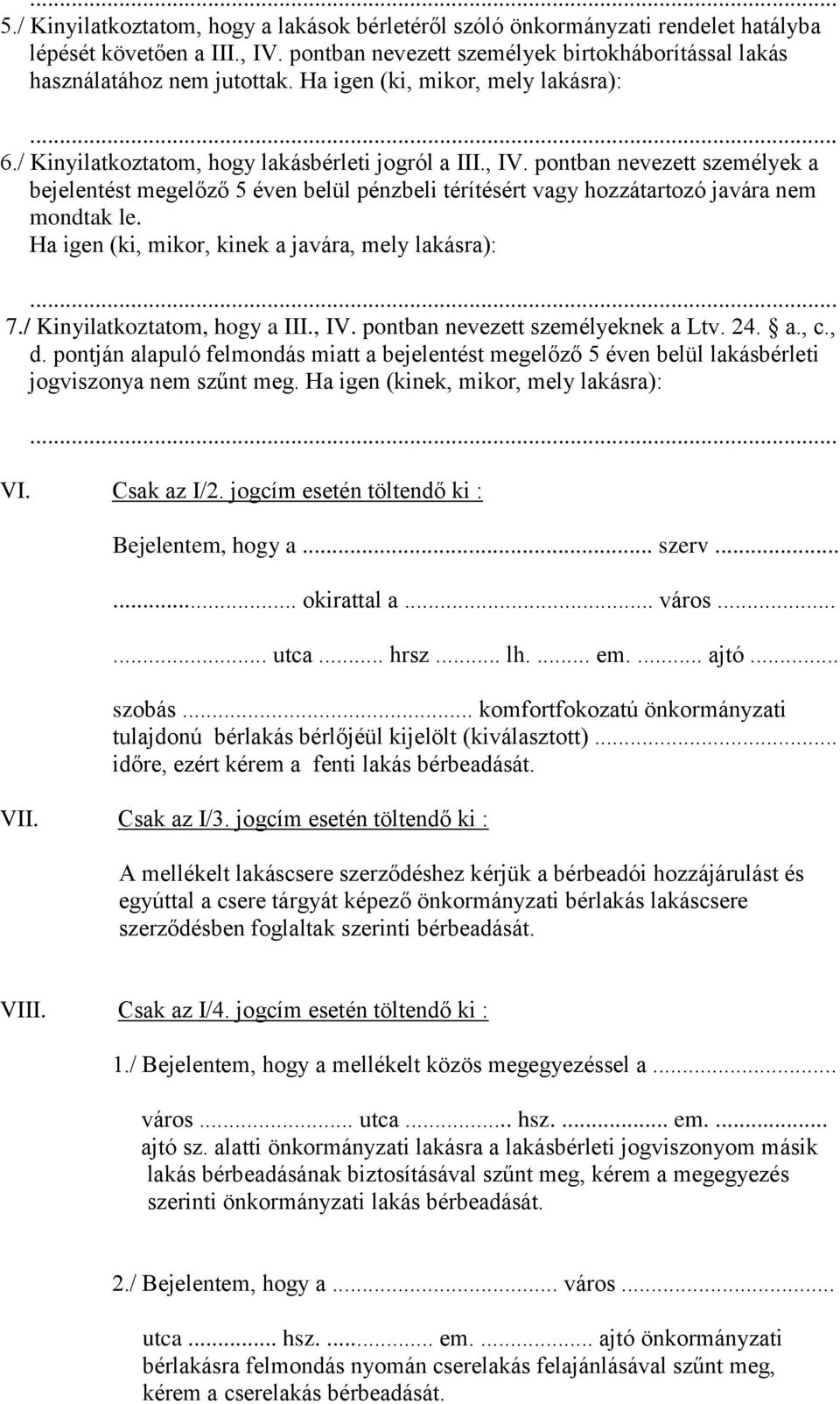 pontban nevezett személyek a bejelentést megelőző 5 éven belül pénzbeli térítésért vagy hozzátartozó javára nem mondtak le. Ha igen (ki, mikor, kinek a javára, mely lakásra): 7.