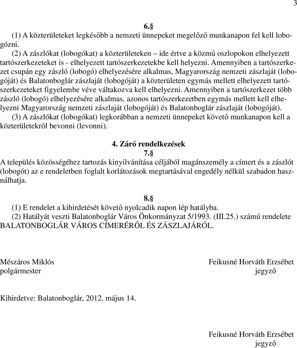 Amennyiben a tartószerkezet csupán egy zászló (lobogó) elhelyezésére alkalmas, Magyarország nemzeti zászlaját (lobogóját) és Balatonboglár zászlaját (lobogóját) a közterületen egymás mellett