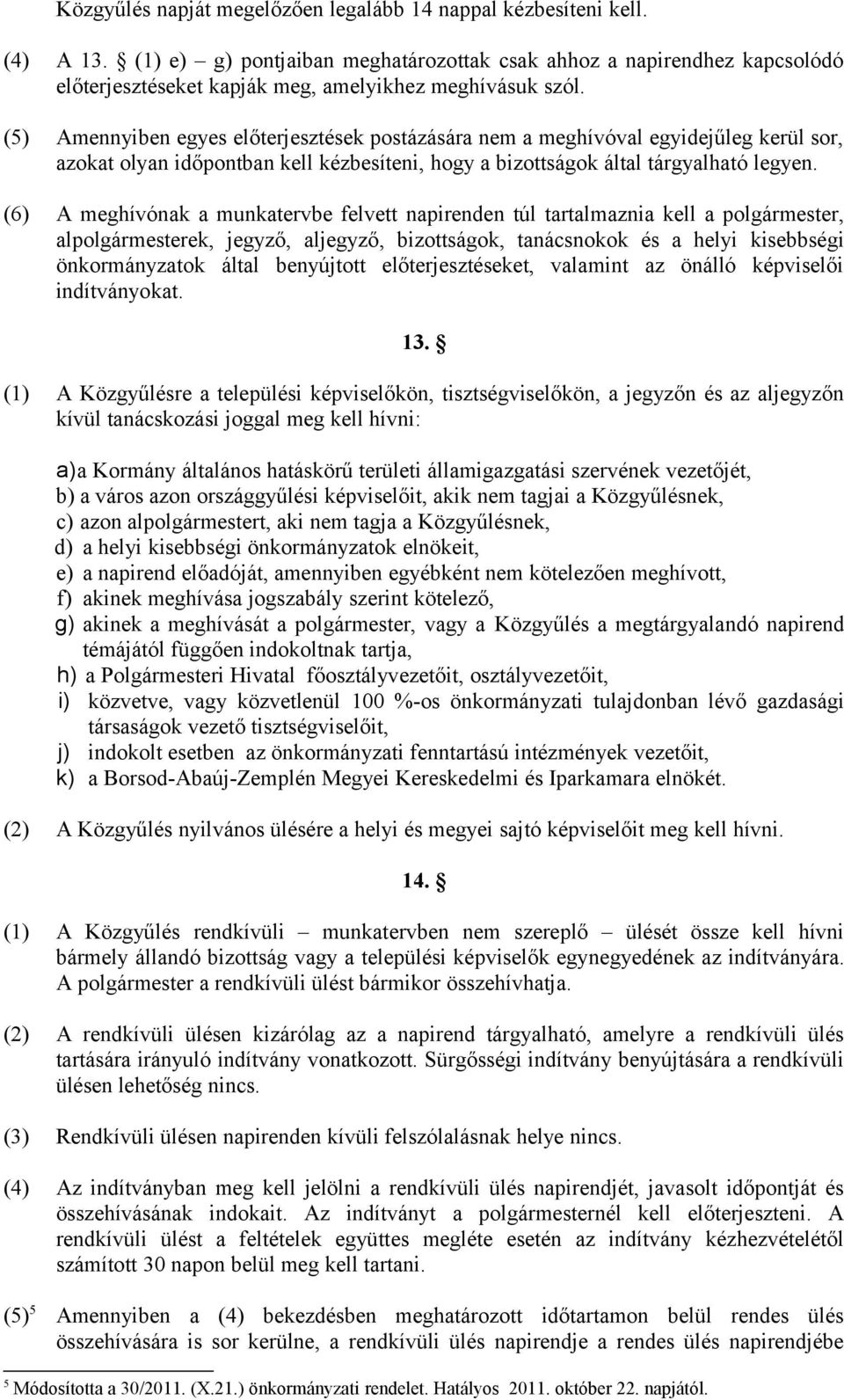 (5) Amennyiben egyes előterjesztések postázására nem a meghívóval egyidejűleg kerül sor, azokat olyan időpontban kell kézbesíteni, hogy a bizottságok által tárgyalható legyen.