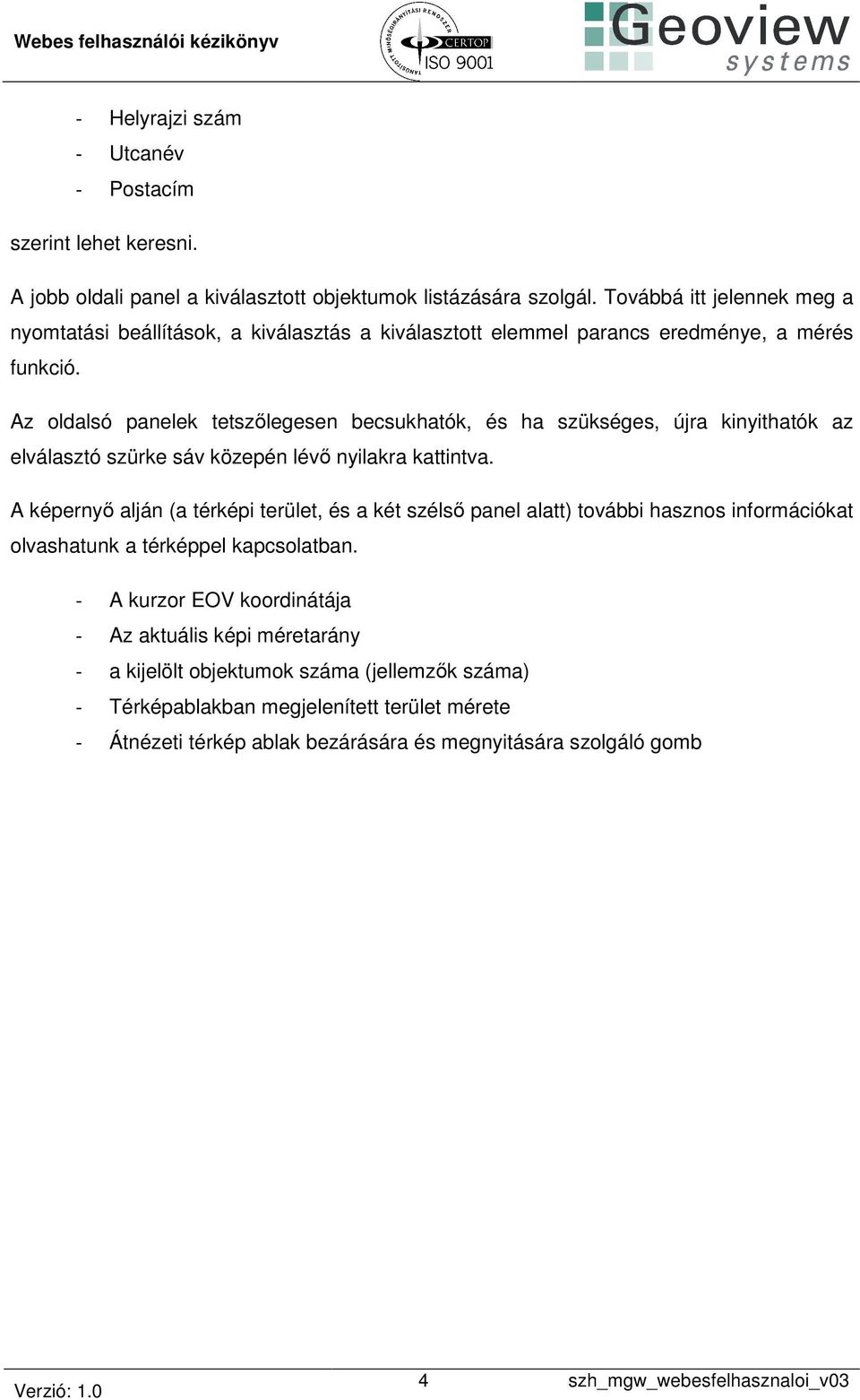 Az oldalsó panelek tetszőlegesen becsukhatók, és ha szükséges, újra kinyithatók az elválasztó szürke sáv közepén lévő nyilakra kattintva.