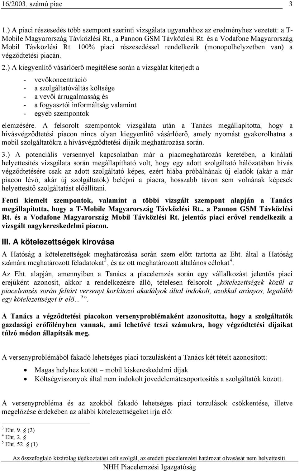 ) A kiegyenlítő vásárlóerő megítélése során a vizsgálat kiterjedt a - vevőkoncentráció - a szolgáltatóváltás költsége - a vevői árrugalmasság és - a fogyasztói informáltság valamint - egyéb