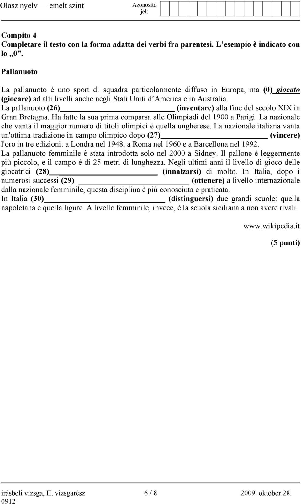 La pallanuoto (26) (inventare) alla fine del secolo XIX in Gran Bretagna. Ha fatto la sua prima comparsa alle Olimpiadi del 1900 a Parigi.