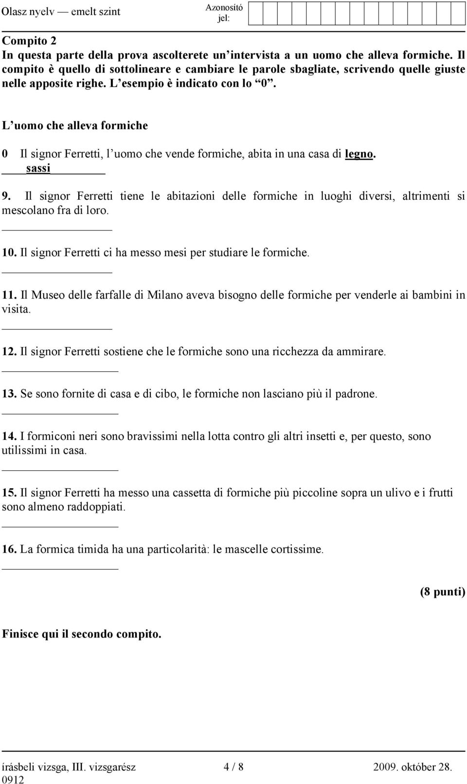 L uomo che alleva formiche 0 Il signor Ferretti, l uomo che vende formiche, abita in una casa di legno. sassi 9.