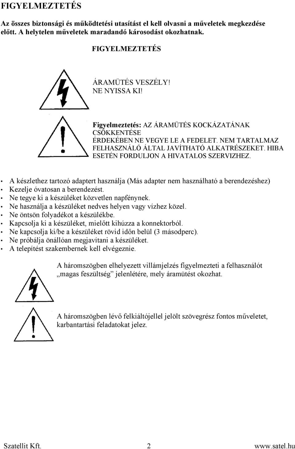 HIBA ESETÉN FORDULJON A HIVATALOS SZERVIZHEZ. A készlethez tartozó adaptert használja (Más adapter nem használható a berendezéshez) Kezelje óvatosan a berendezést.