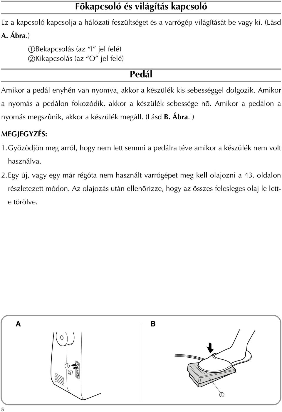 Amikor a nyomás a pedálon fokozódik, akkor a készülék sebessége nõ. Amikor a pedálon a nyomás megszûnik, akkor a készülék megáll. (Lásd B. Ábra. ) MEGJEGYZÉS:.