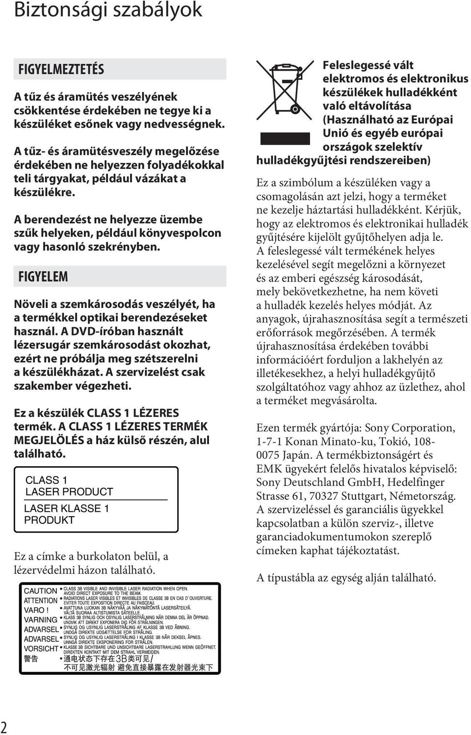 A berendezést ne helyezze üzembe szűk helyeken, például könyvespolcon vagy hasonló szekrényben. FIGYELEM Növeli a szemkárosodás veszélyét, ha a termékkel optikai berendezéseket használ.