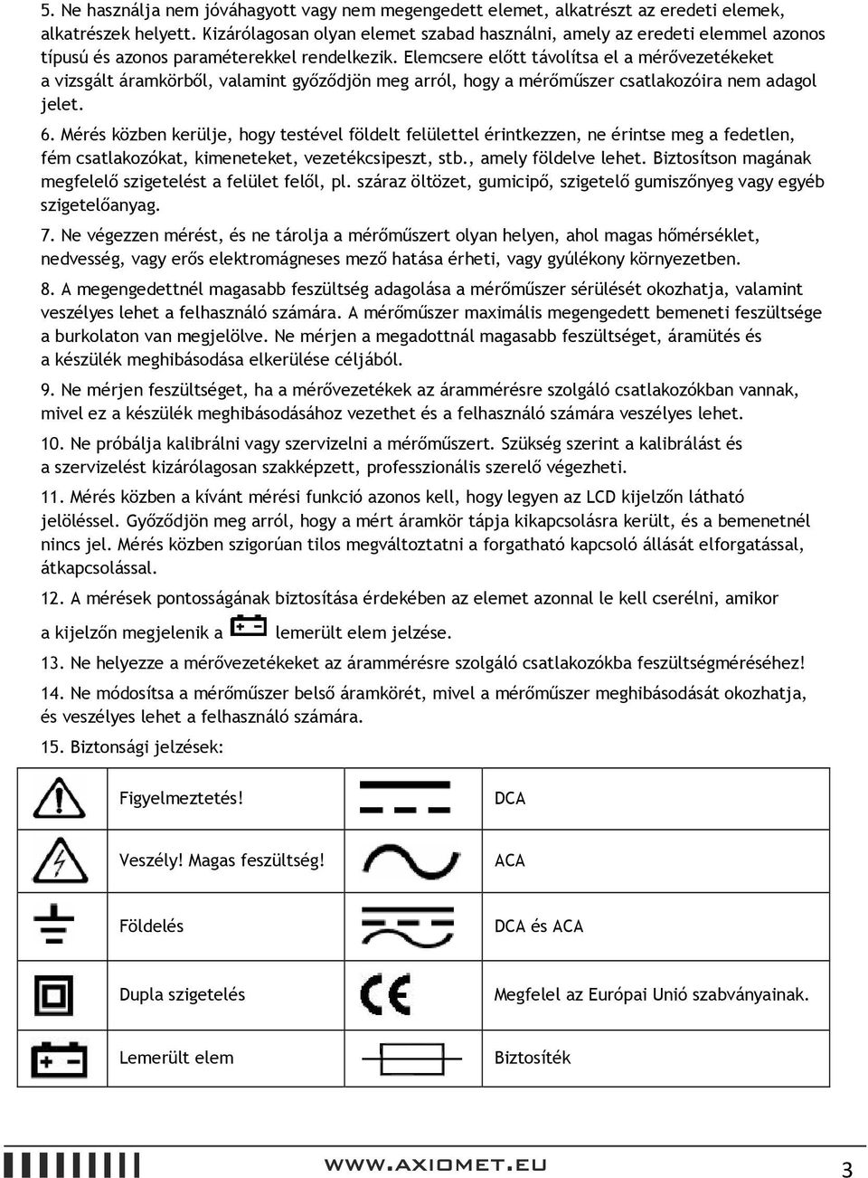 Elemcsere előtt távolítsa el a mérővezetékeket a vizsgált áramkörből, valamint győződjön meg arról, hogy a mérőműszer csatlakozóira nem adagol jelet. 6.