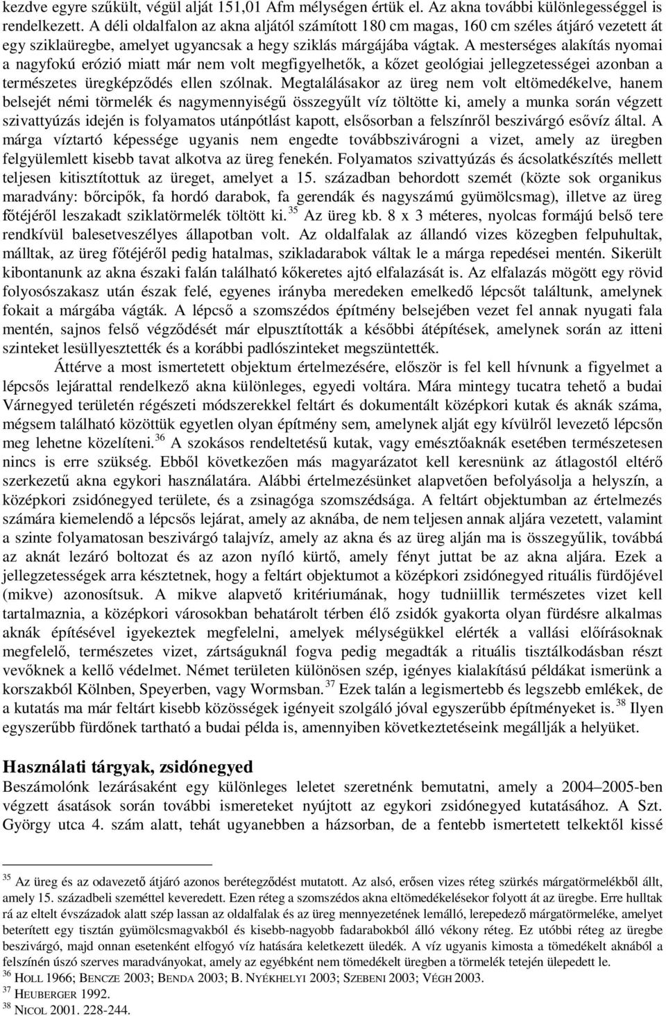 A mesterséges alakítás nyomai a nagyfokú erózió miatt már nem volt megfigyelhetők, a kőzet geológiai jellegzetességei azonban a természetes üregképződés ellen szólnak.