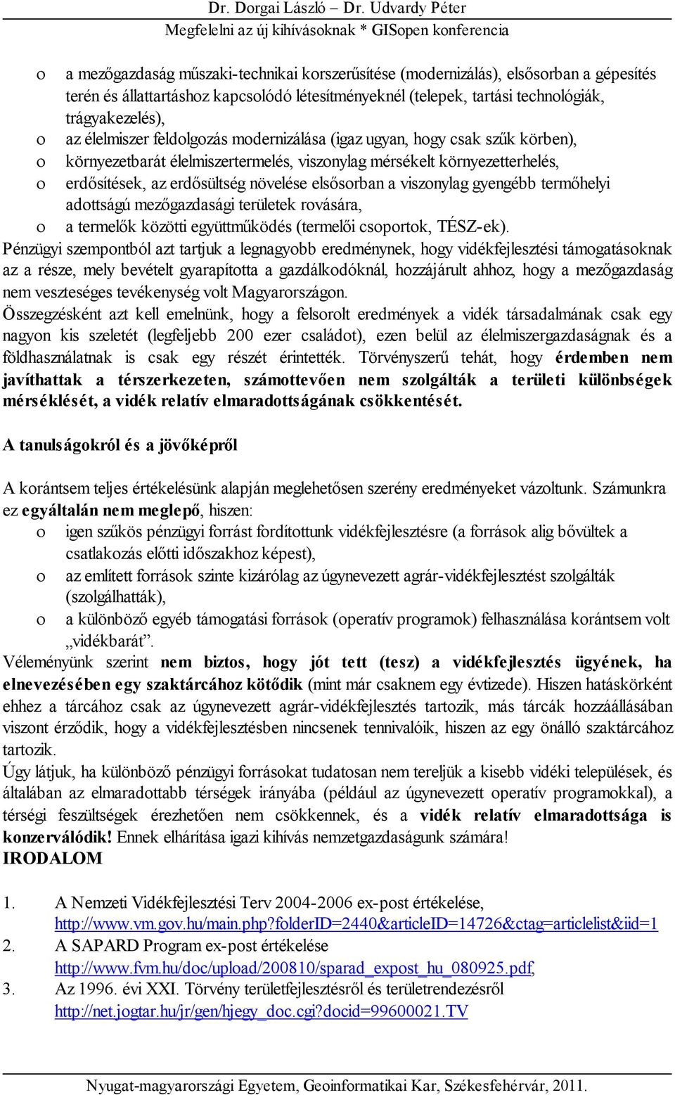 trágyakezelés), az élelmiszer feldolgozás modernizálása (igaz ugyan, hogy csak szűk körben), környezetbarát élelmiszertermelés, viszonylag mérsékelt környezetterhelés, erdősítések, az erdősültség