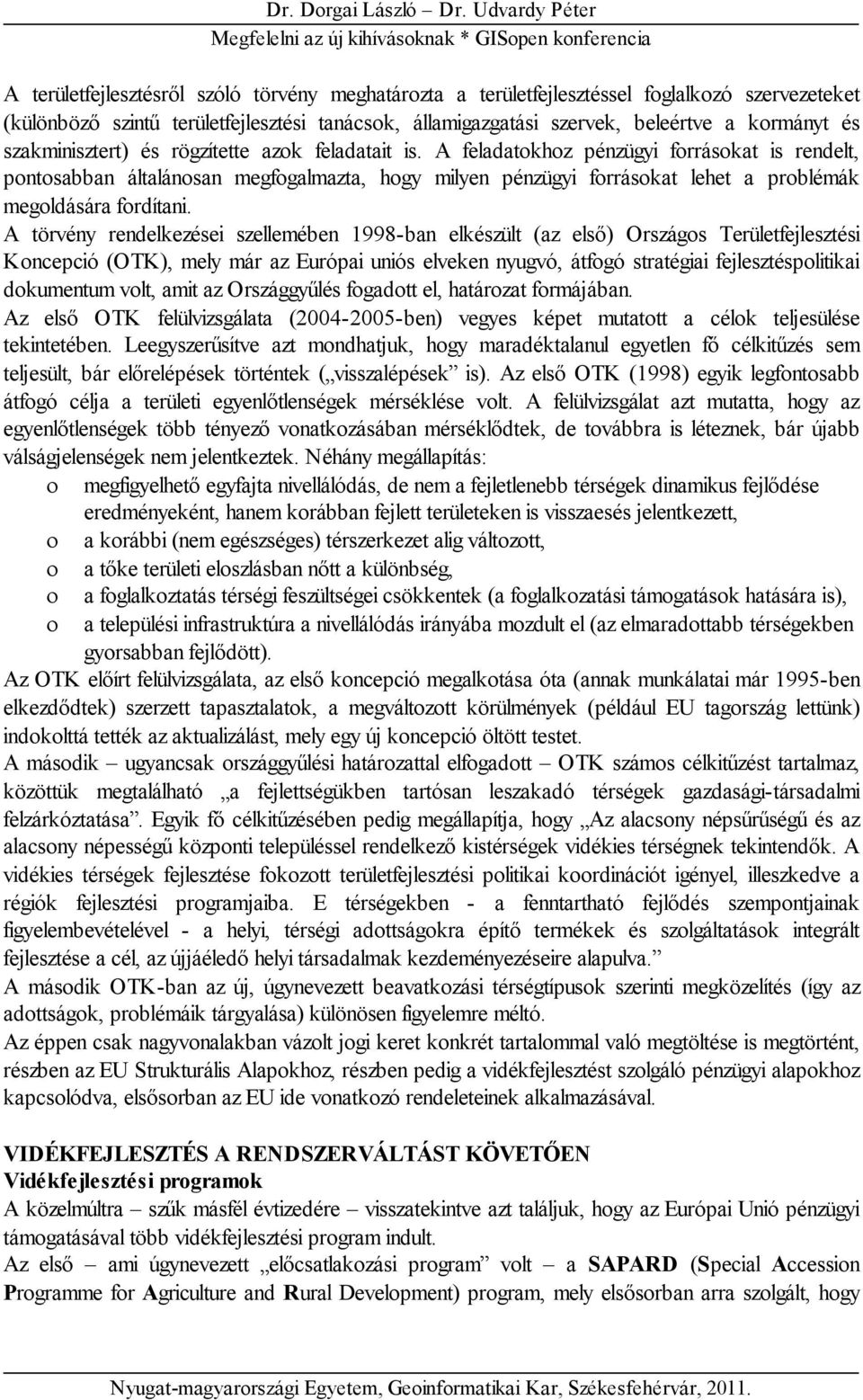 A feladatokhoz pénzügyi forrásokat is rendelt, pontosabban általánosan megfogalmazta, hogy milyen pénzügyi forrásokat lehet a problémák megoldására fordítani.