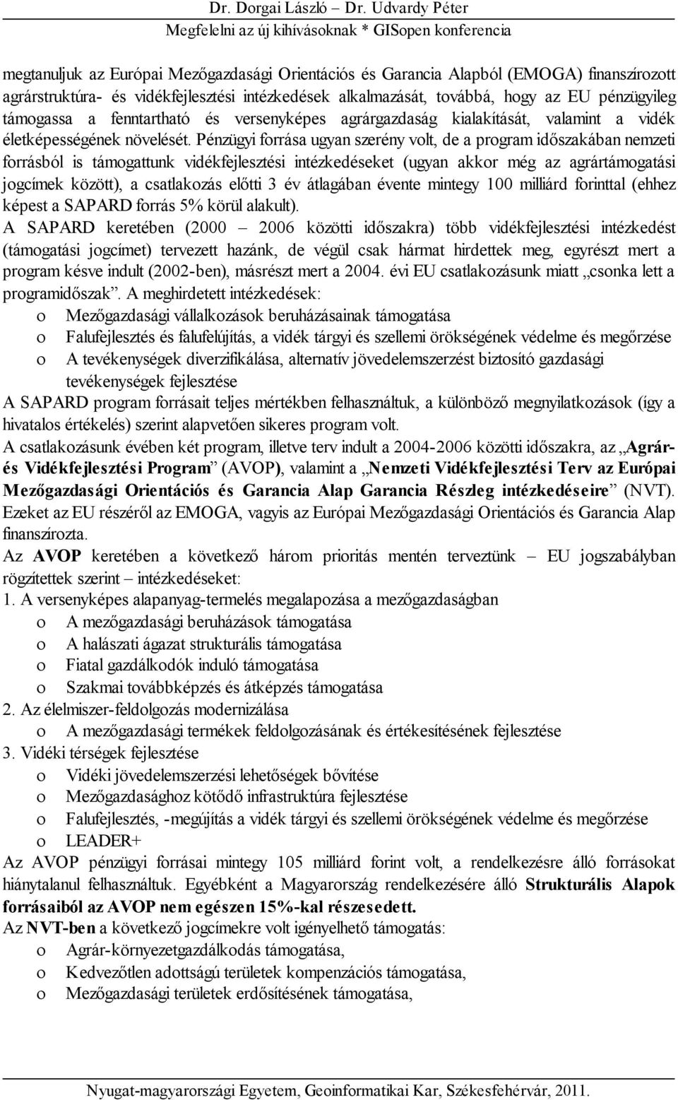 Pénzügyi forrása ugyan szerény volt, de a program időszakában nemzeti forrásból is támogattunk vidékfejlesztési intézkedéseket (ugyan akkor még az agrártámogatási jogcímek között), a csatlakozás