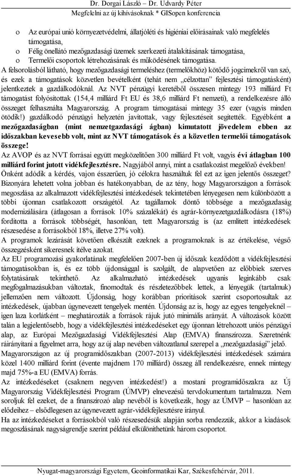 A felsorolásból látható, hogy mezőgazdasági termeléshez (termelőkhöz) kötődő jogcímekről van szó, és ezek a támogatások közvetlen bevételként (tehát nem célzottan fejlesztési támogatásként)