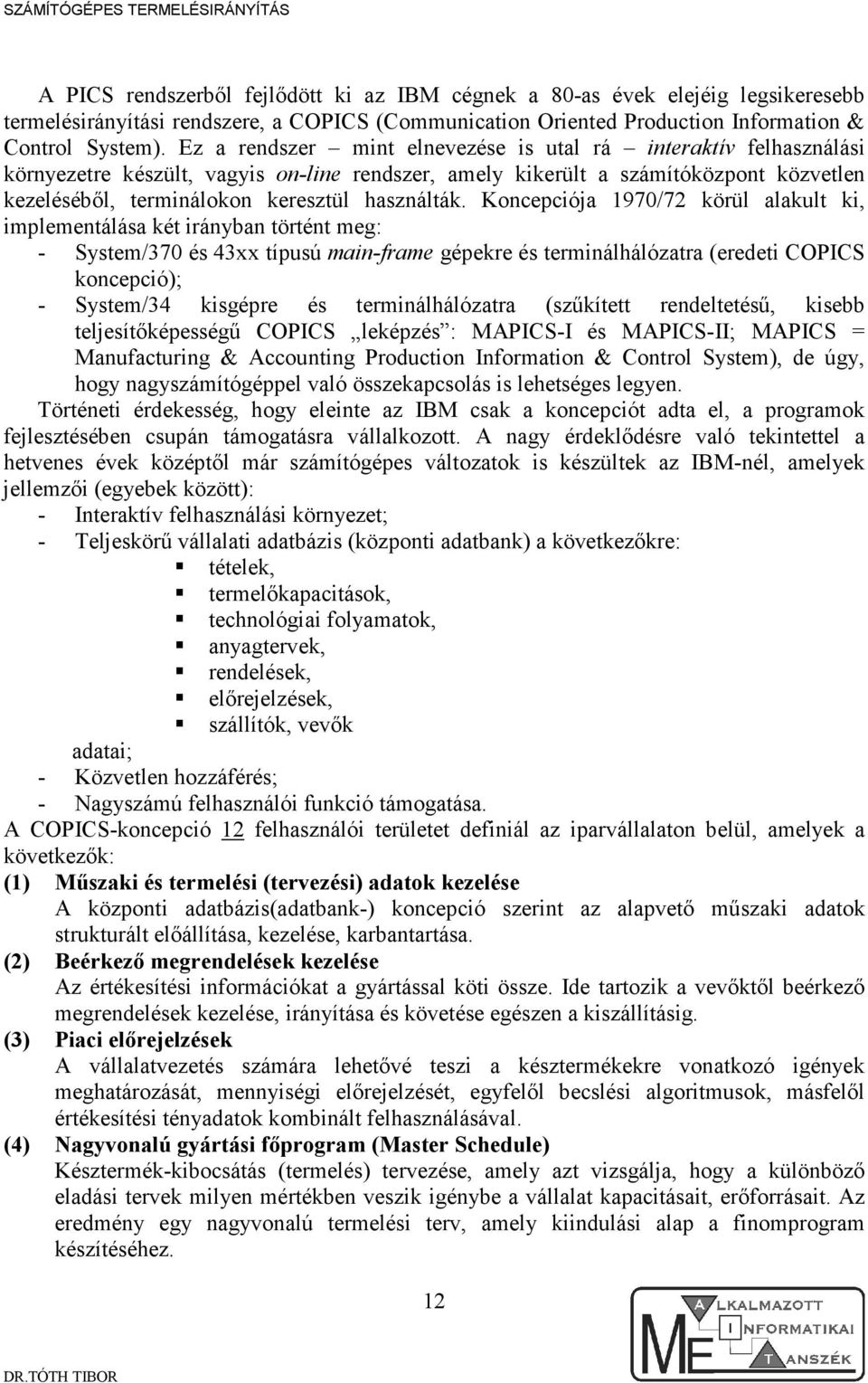 Koncepcóa 970/72 körül alakult k, mplementálása két rányban történt meg: - System/370 és 43xx típusú man-frame gépekre és termnálhálózatra (eredet COPICS koncepcó); - System/34 ksgépre és