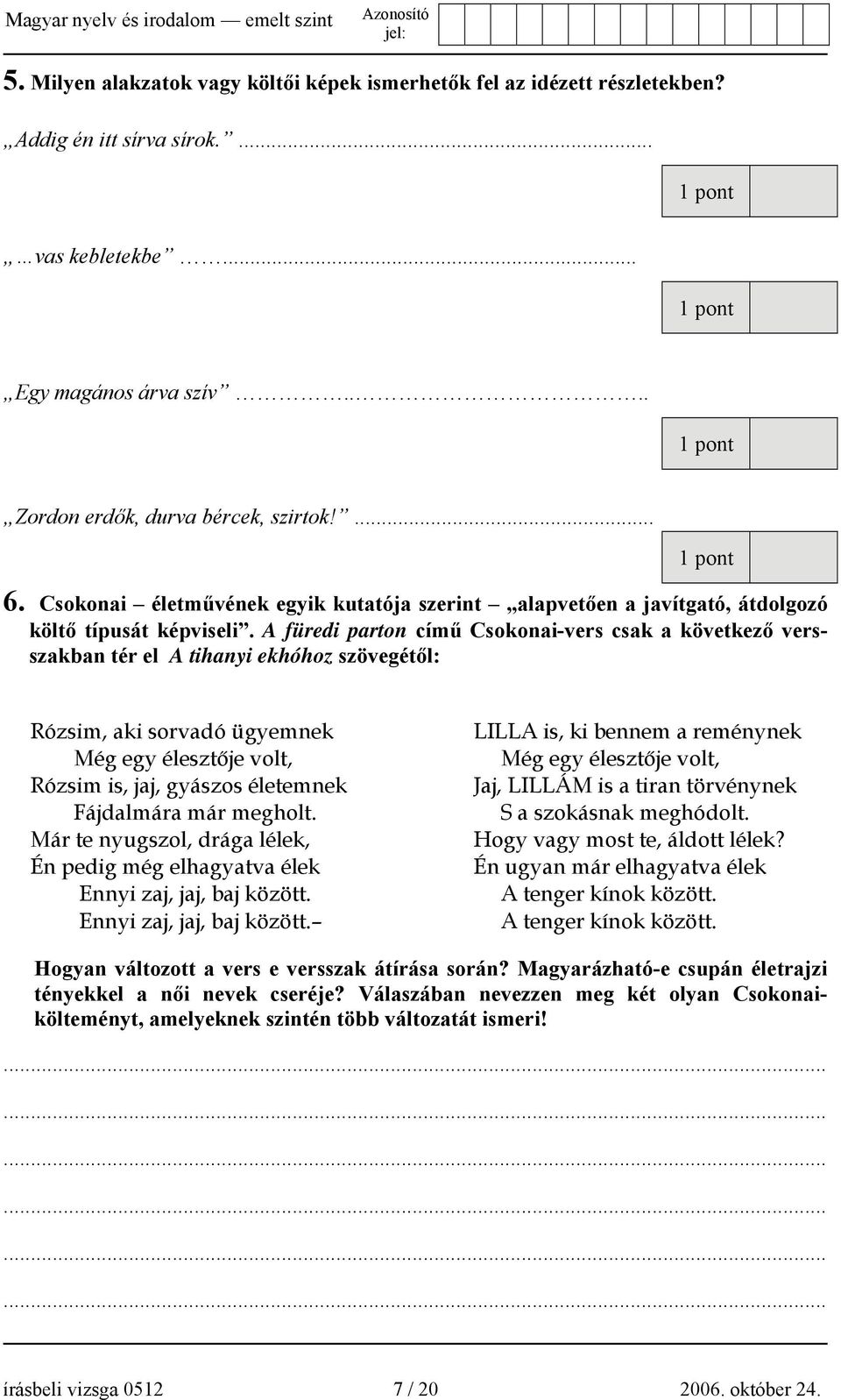 A füredi parton című Csokonai-vers csak a következő versszakban tér el A tihanyi ekhóhoz szövegétől: Rózsim, aki sorvadó ügyemnek Még egy élesztője volt, Rózsim is, jaj, gyászos életemnek Fájdalmára