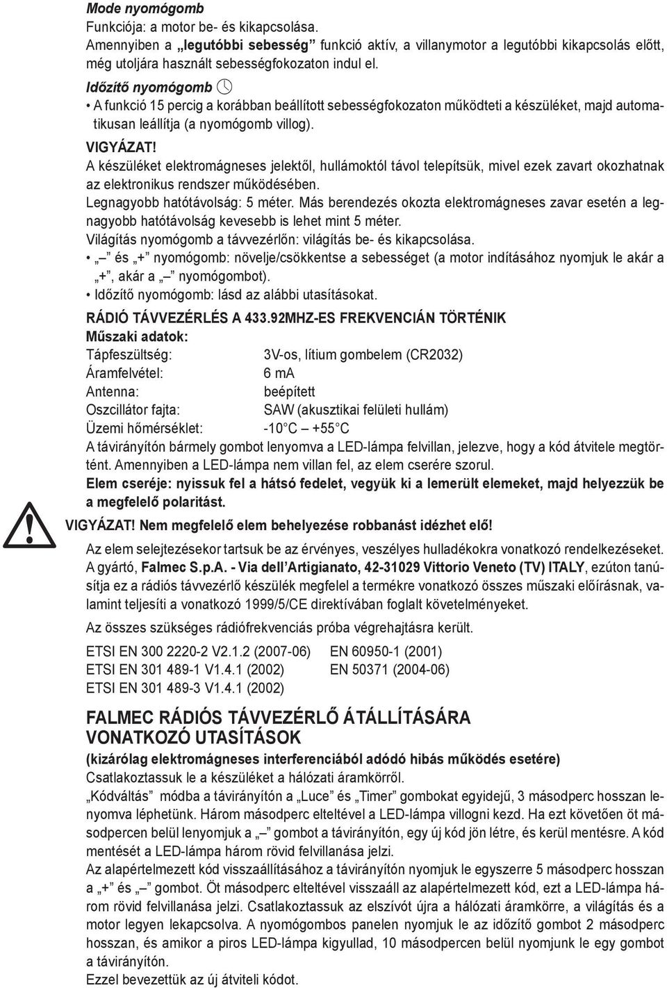 funkció aktív, a villanymotor a legutóbbi kikapcsolás előtt, még utoljára használt sebességfokozaton indul el.