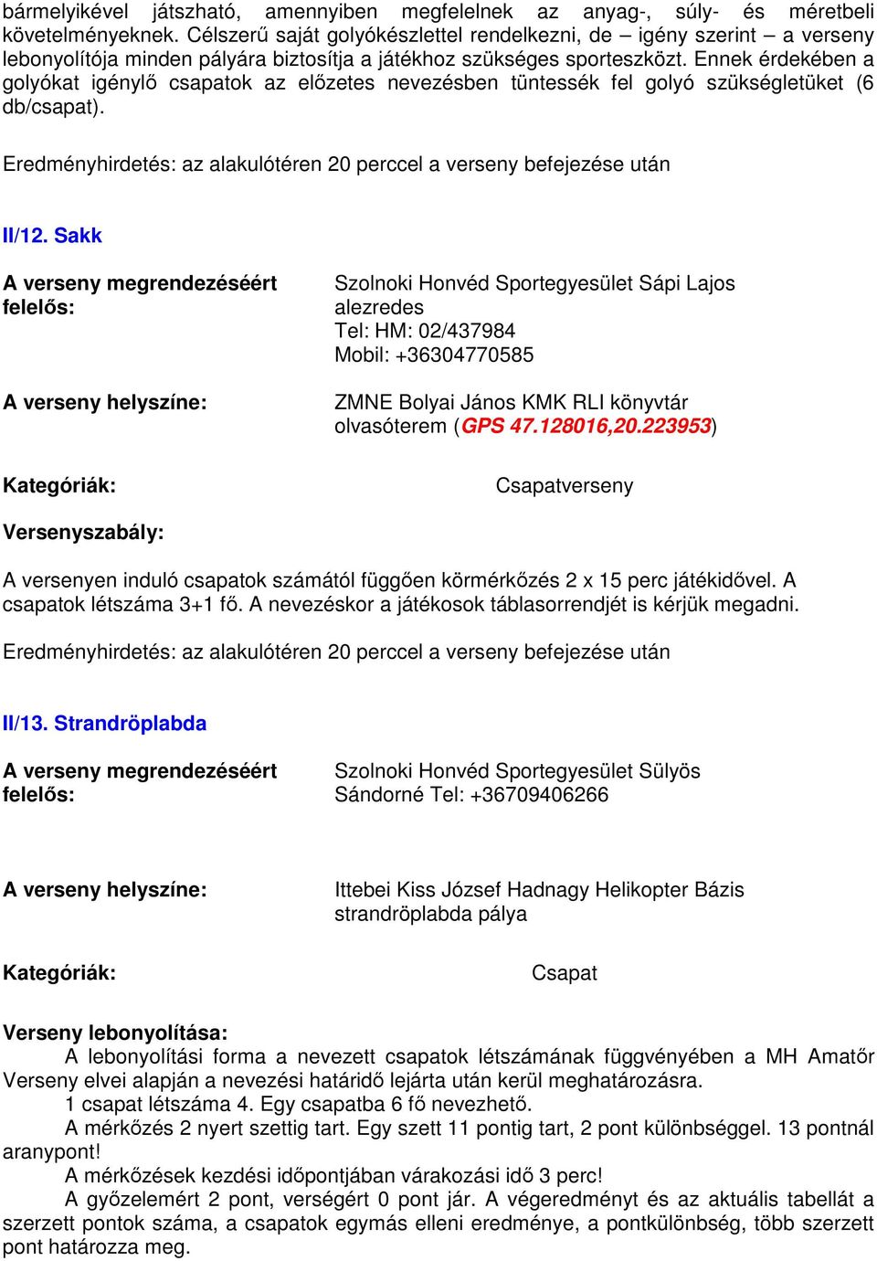 Ennek érdekében a golyókat igénylő csapatok az előzetes nevezésben tüntessék fel golyó szükségletüket (6 db/csapat). Eredményhirdetés: az alakulótéren 20 perccel a verseny befejezése után II/12.