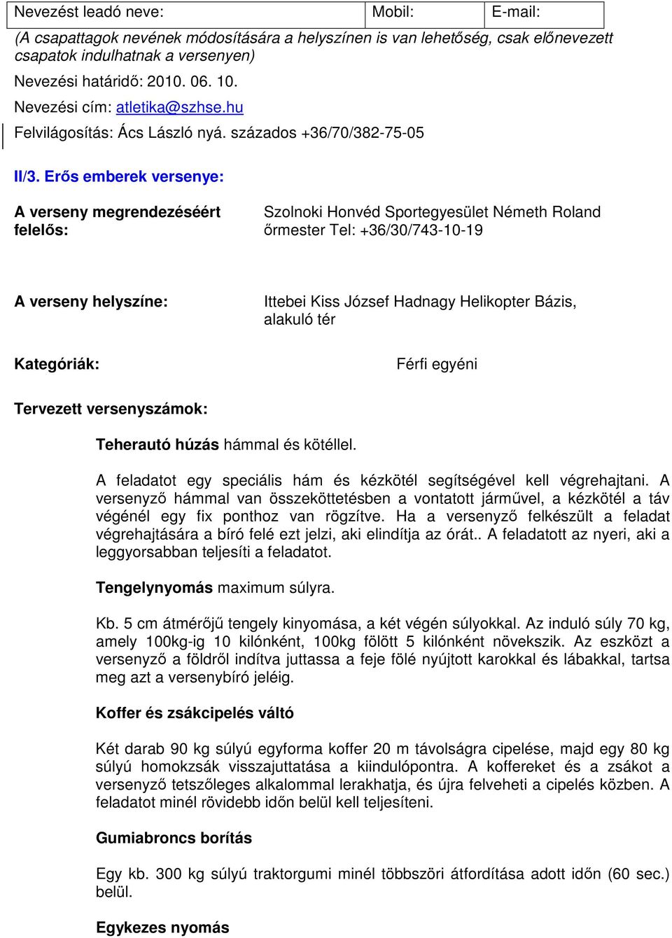 Erős emberek versenye: Szolnoki Honvéd Sportegyesület Németh Roland őrmester Tel: +36/30/743-10-19 Ittebei Kiss József Hadnagy Helikopter Bázis, alakuló tér Férfi egyéni Tervezett versenyszámok: