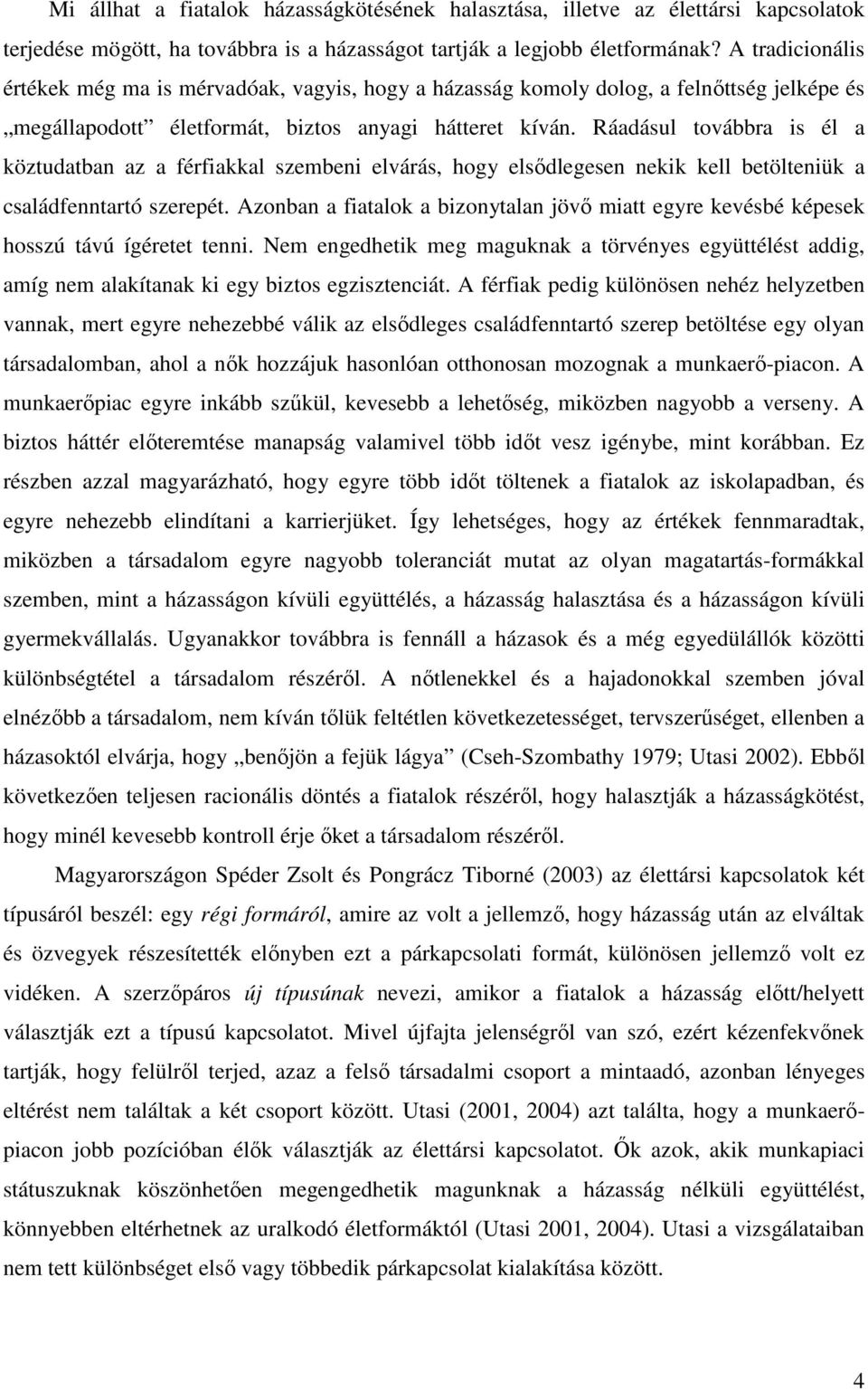 Ráadásul továbbra is él a köztudatban az a férfiakkal szembeni elvárás, hogy elsődlegesen nekik kell betölteniük a családfenntartó szerepét.