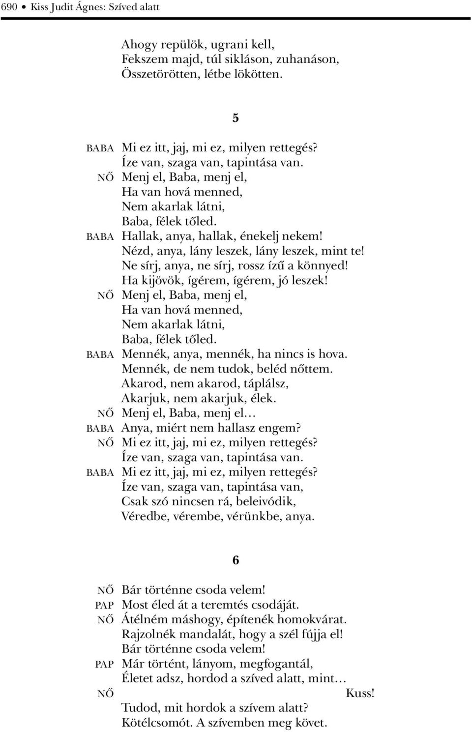 Nézd, anya, lány leszek, lány leszek, mint te! Ne sírj, anya, ne sírj, rossz ízû a könnyed! Ha kijövök, ígérem, ígérem, jó leszek!