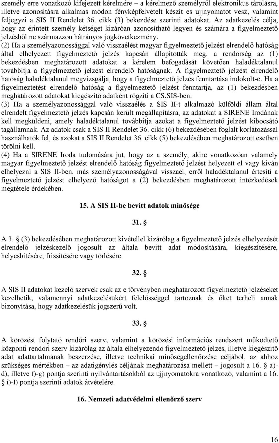 Az adatkezelés célja, hogy az érintett személy kétséget kizáróan azonosítható legyen és számára a figyelmeztető jelzésből ne származzon hátrányos jogkövetkezmény.