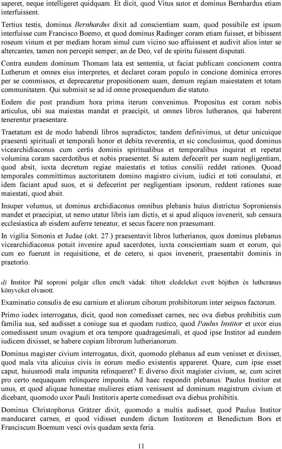 mediam horam simul cum vicino suo affuissent et audivit alios inter se altercantes, tamen non percepit semper, an de Deo, vel de spiritu fuissent disputati.