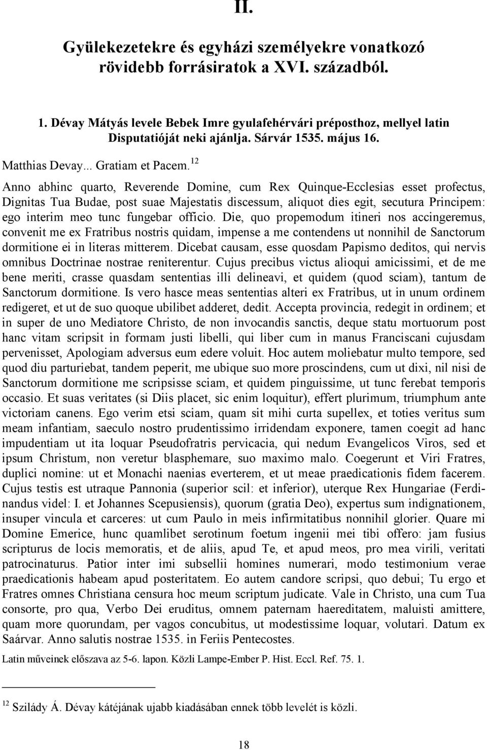 12 Anno abhinc quarto, Reverende Domine, cum Rex Quinque-Ecclesias esset profectus, Dignitas Tua Budae, post suae Majestatis discessum, aliquot dies egit, secutura Principem: ego interim meo tunc