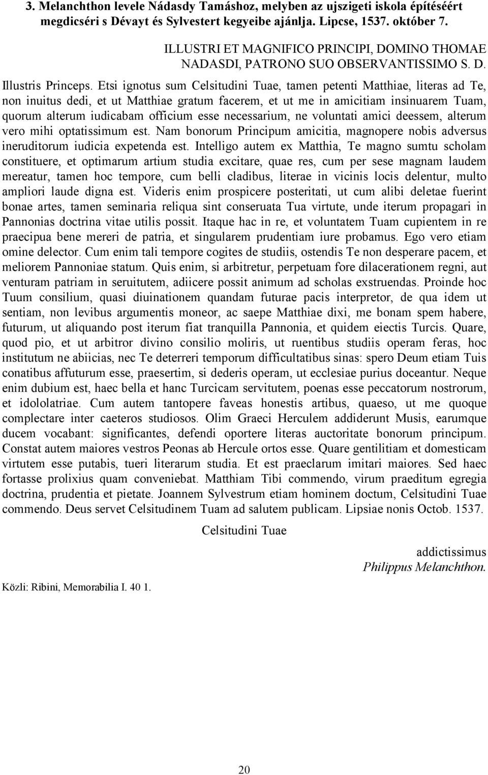 Etsi ignotus sum Celsitudini Tuae, tamen petenti Matthiae, literas ad Te, non inuitus dedi, et ut Matthiae gratum facerem, et ut me in amicitiam insinuarem Tuam, quorum alterum iudicabam officium