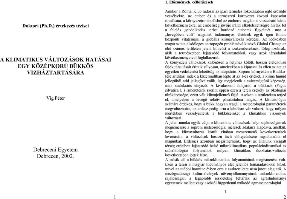 visszaható káros következményekre, az emberiség jövője iránti elkötelezettségre hívták fel a felelős gondolkodás terhét hordozó emberek figyelmét, már a levegőben volt napjaink tudományos életének