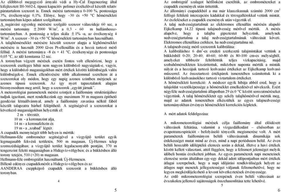 A sugárzási egyenleg mérésére szolgáló szenzor válaszideje 60 sec, a mérési tartomány ± 2000 W/m 2, a 0,3-60 m hullámhossztartományban. A pontosság a teljes skála ± 1% -a, az érzékenység 4 W/m 2.