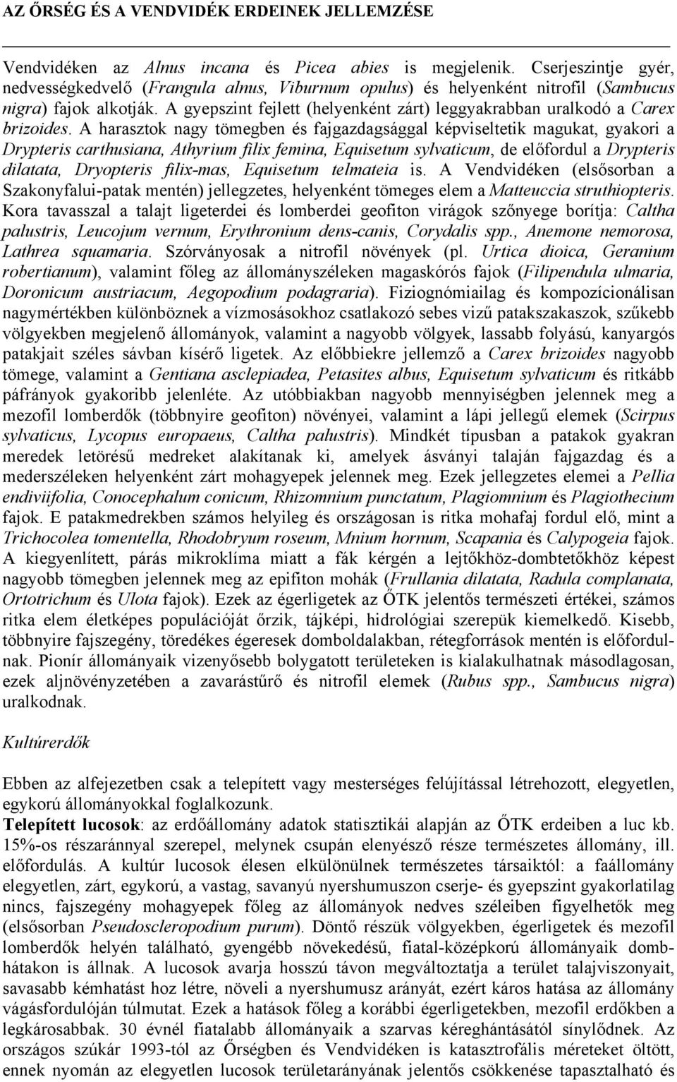 A harasztok nagy tömegben és fajgazdagsággal képviseltetik magukat, gyakori a Drypteris carthusiana, Athyrium filix femina, Equisetum sylvaticum, de előfordul a Drypteris dilatata, Dryopteris