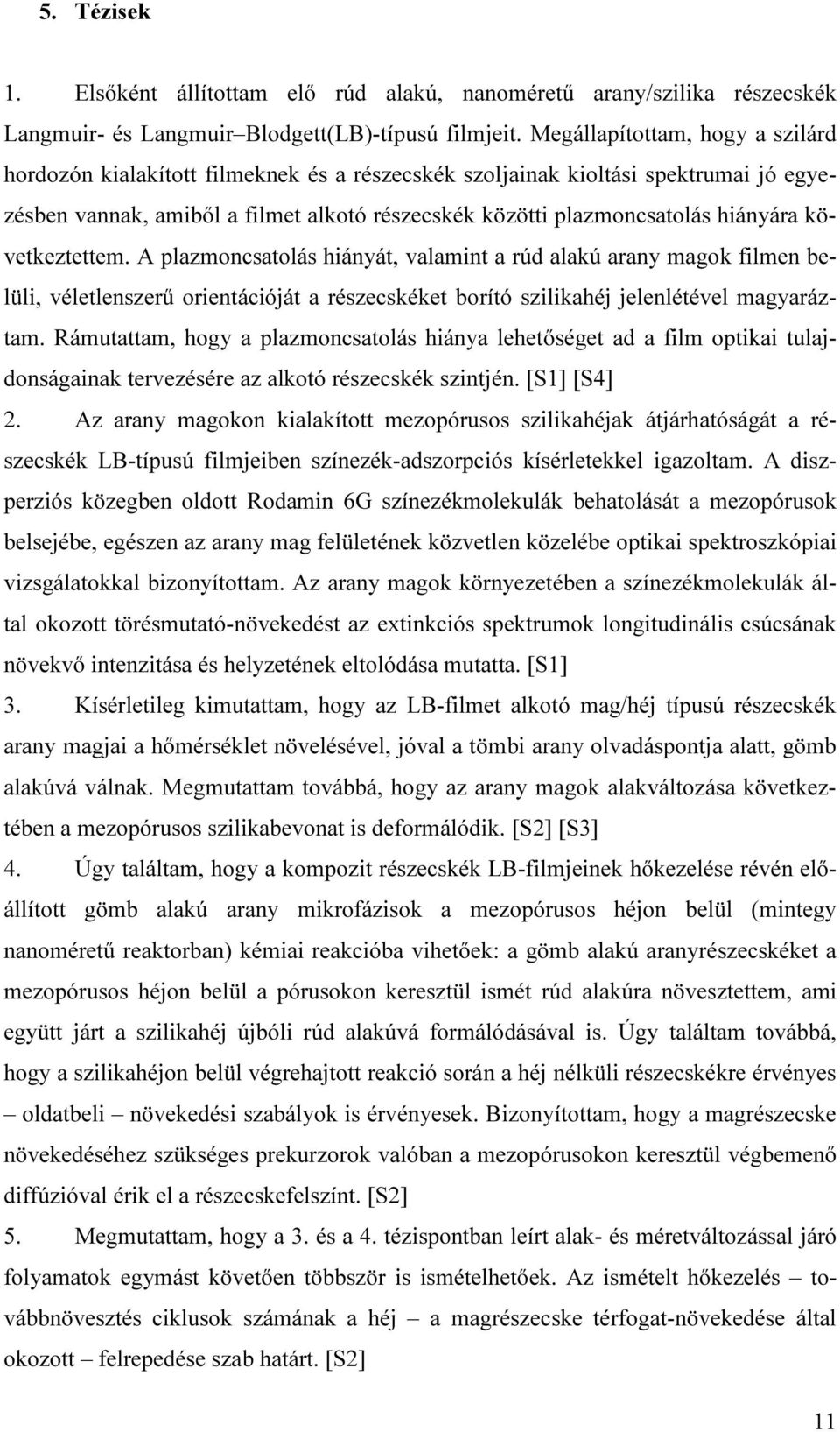 következtettem. A plazmoncsatolás hiányát, valamint a rúd alakú arany magok filmen belüli, véletlenszerű orientációját a részecskéket borító szilikahéj jelenlétével magyaráztam.