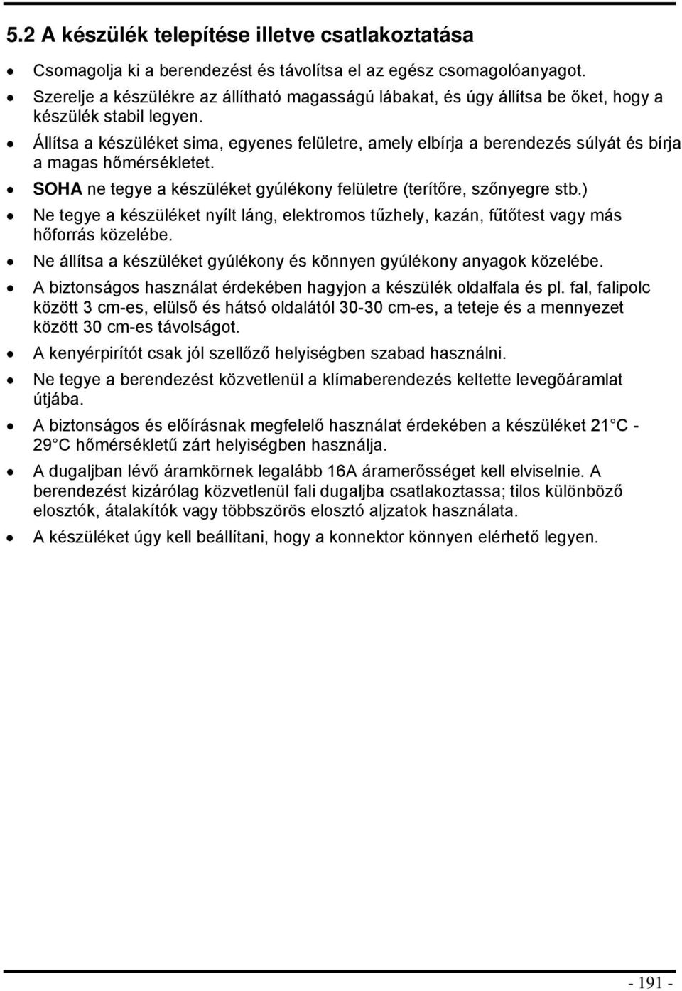 Állítsa a készüléket sima, egyenes felületre, amely elbírja a berendezés súlyát és bírja a magas hőmérsékletet. SOHA ne tegye a készüléket gyúlékny felületre (terítőre, szőnyegre stb.