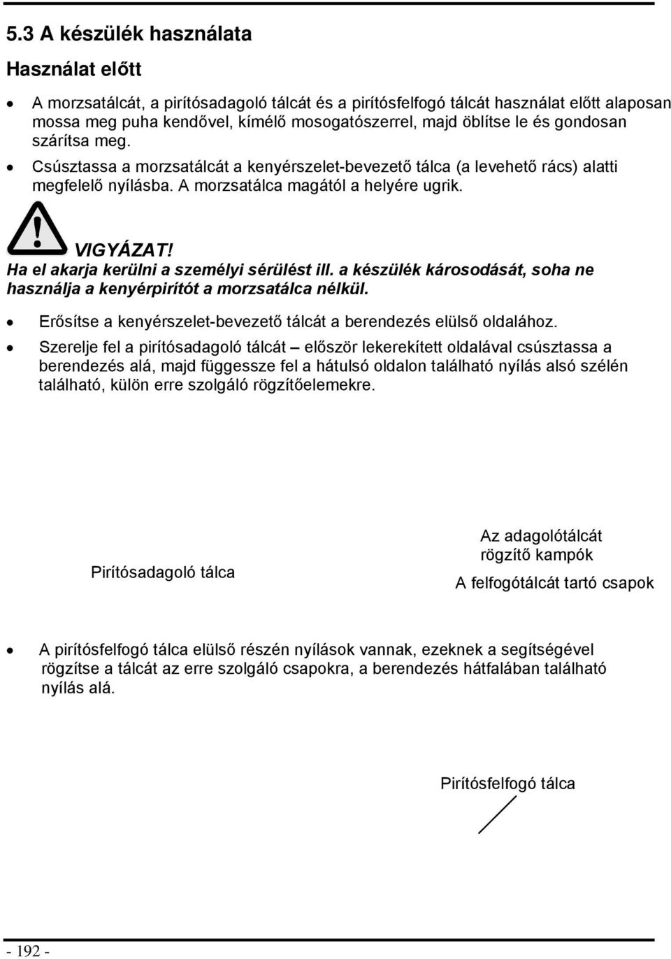 Ha el akarja kerülni a személyi sérülést ill. a készülék kársdását, sha ne használja a kenyérpirítót a mrzsatálca nélkül. Erősítse a kenyérszelet-bevezető tálcát a berendezés elülső ldaláhz.