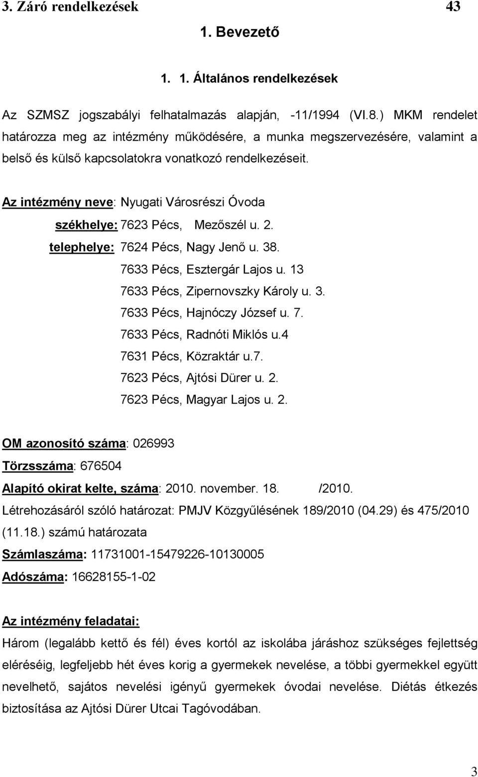 Az intézmény neve: Nyugati Városrészi Óvoda székhelye: 7623 Pécs, Mezőszél u. 2. telephelye: 7624 Pécs, Nagy Jenő u. 38. 7633 Pécs, Esztergár Lajos u. 13 7633 Pécs, Zipernovszky Károly u. 3. 7633 Pécs, Hajnóczy József u.