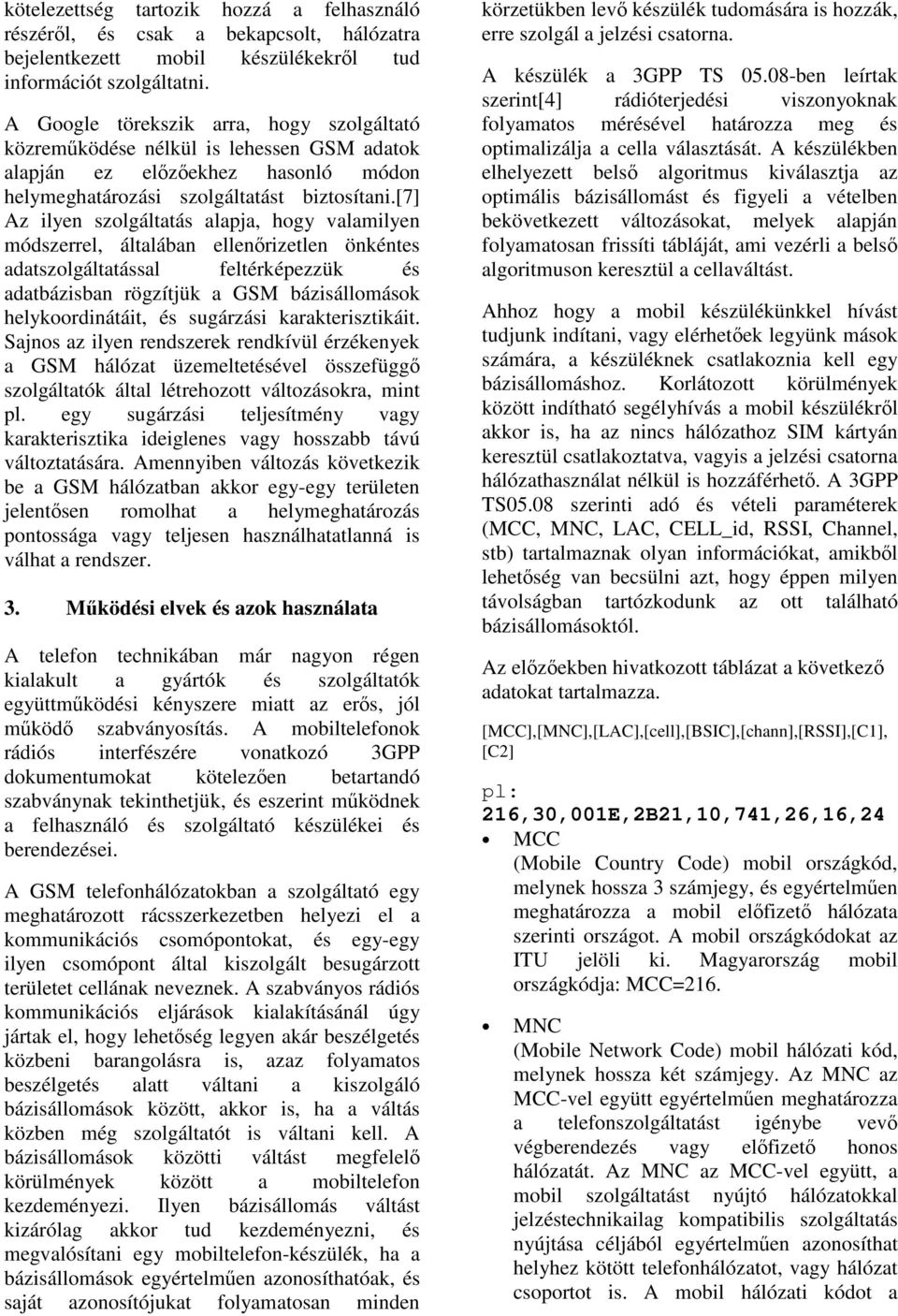 [7] Az ilyen szolgáltatás alapja, hogy valamilyen módszerrel, általában ellenrizetlen önkéntes adatszolgáltatással feltérképezzük és adatbázisban rögzítjük a GSM bázisállomások helykoordinátáit, és