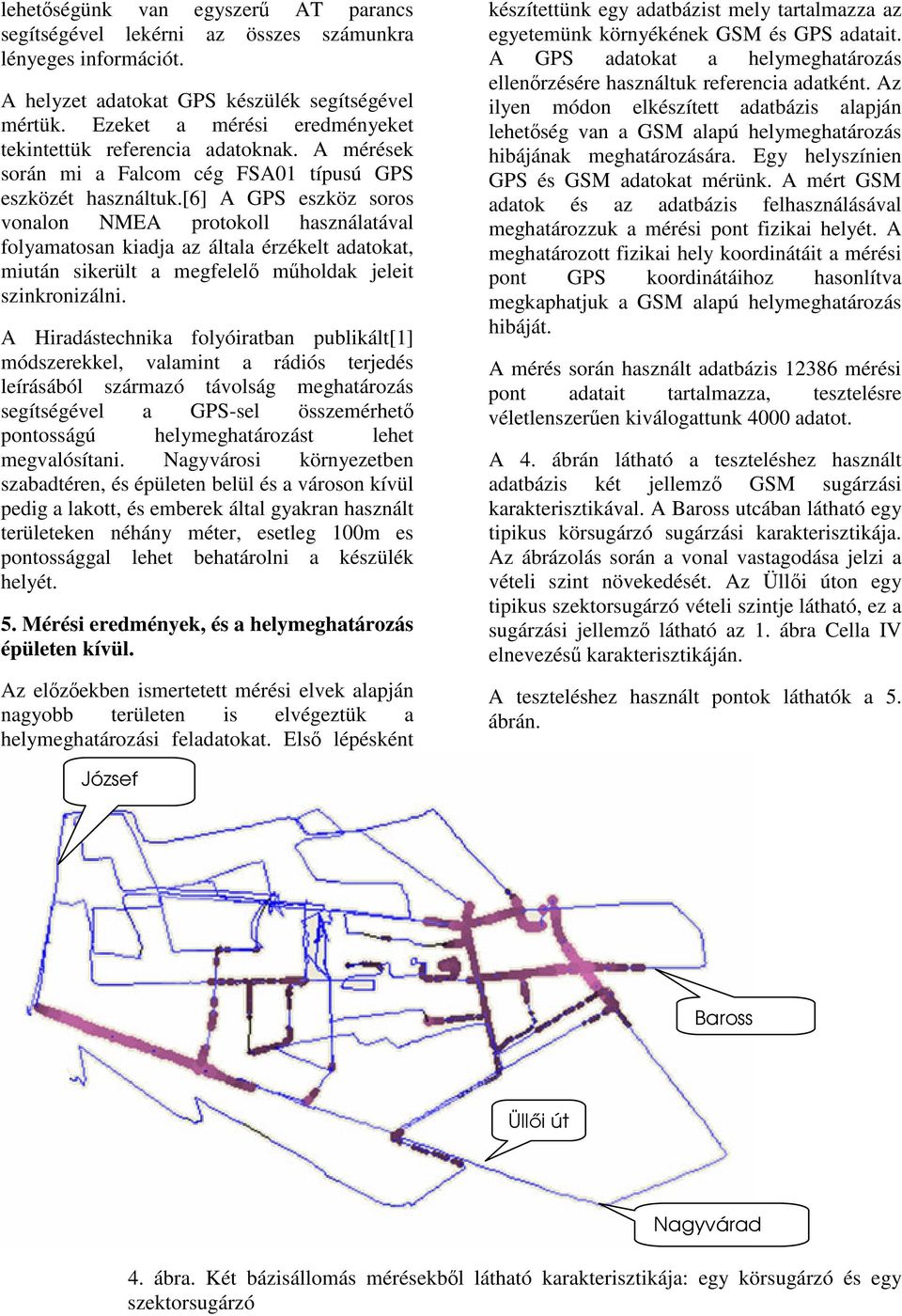 [6] A GPS eszköz soros vonalon NMEA protokoll használatával folyamatosan kiadja az általa érzékelt adatokat, miután sikerült a megfelel mholdak jeleit szinkronizálni.