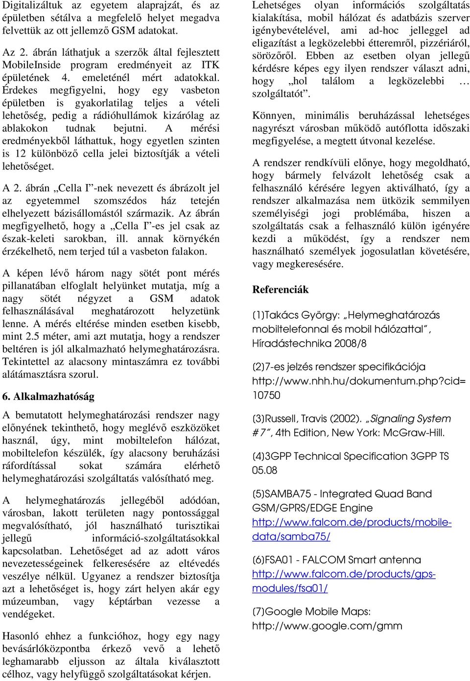 Érdekes megfigyelni, hogy egy vasbeton épületben is gyakorlatilag teljes a vételi lehetség, pedig a rádióhullámok kizárólag az ablakokon tudnak bejutni.