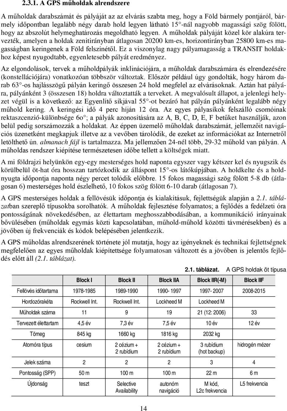 A műholdak pályáját közel kör alakúra tervezték, amelyen a holdak zenitirányban átlagosan km-es, horizontirányban 58 km-es magasságban keringenek a Föld felszínétől.