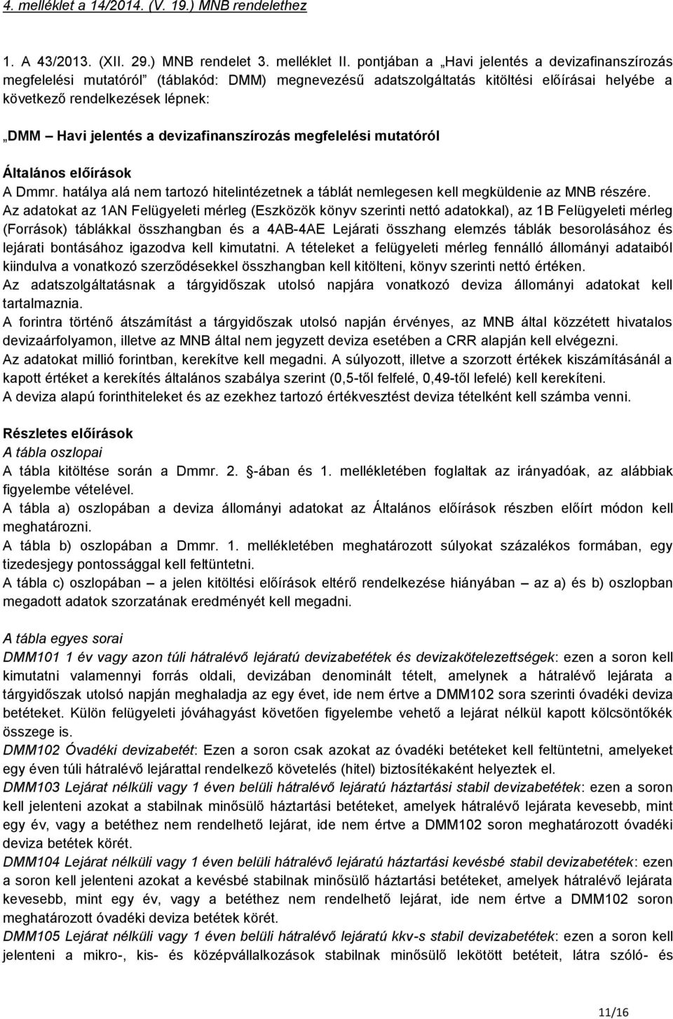 devizafinanszírozás megfelelési mutatóról Általános előírások A Dmmr. hatálya alá nem tartozó hitelintézetnek a táblát nemlegesen kell megküldenie az MNB részére.