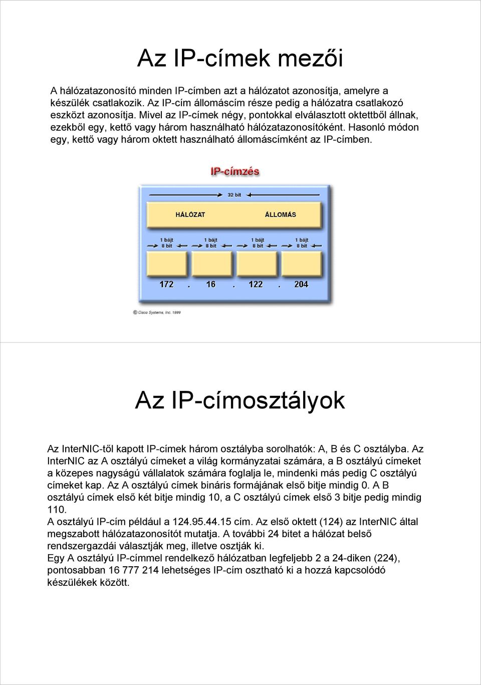 Hasonló módon egy, kettő vagy három oktett használható állomáscímként az IP-címben. Az IP-címosztályok Az InterNIC-től kapott IP-címek három osztályba sorolhatók: A, B és C osztályba.