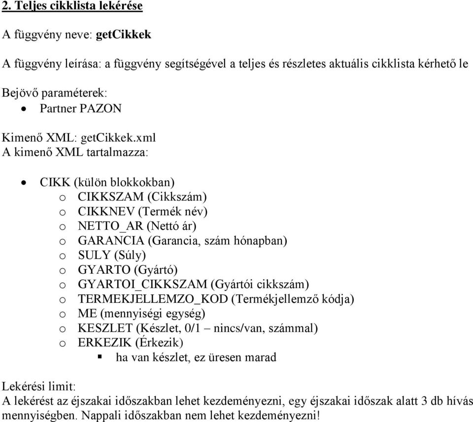 xml CIKK (külön blokkokban) o CIKKSZAM (Cikkszám) o CIKKNEV (Termék név) o NETTO_AR (Nettó ár) o GARANCIA (Garancia, szám hónapban) o SULY (Súly) o GYARTO (Gyártó) o